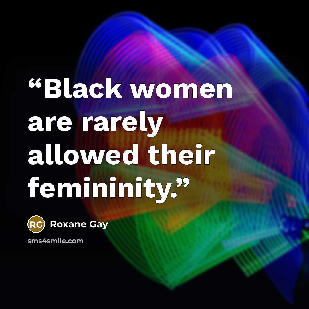 “Black women are rarely allowed their femininity.” quote by Roxane Gay