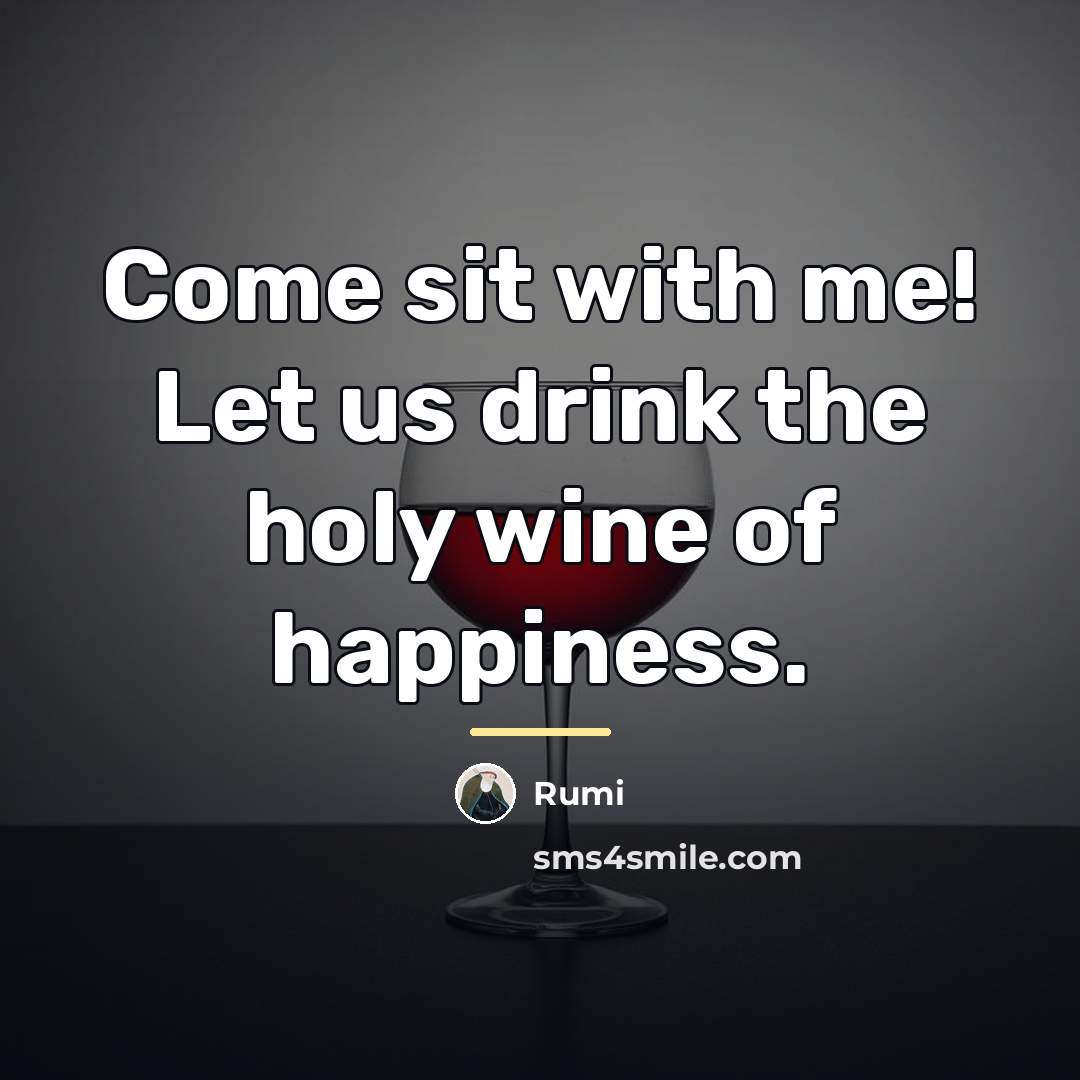 “Come sit with me! Let us drink the holy wine…” quote by Rumi