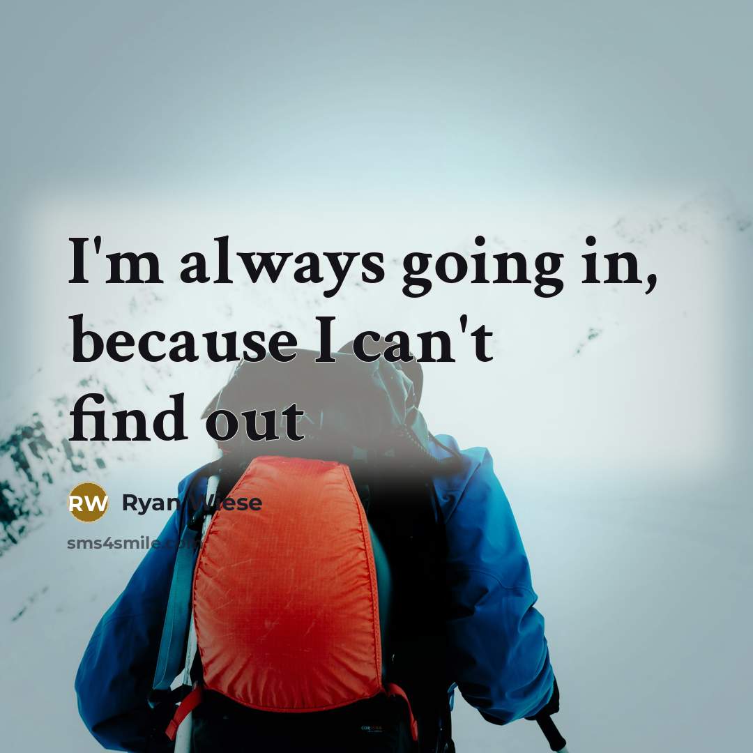 “I'm always going in, because I can't find out” quote by Ryan Wiese