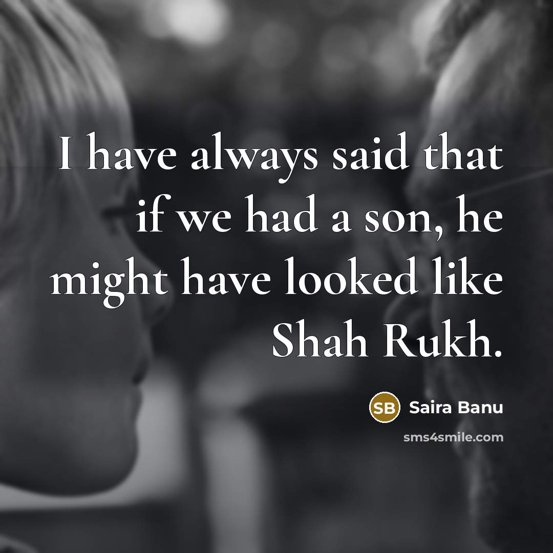 “I have always said that if we had a son,…” quote by Saira Banu