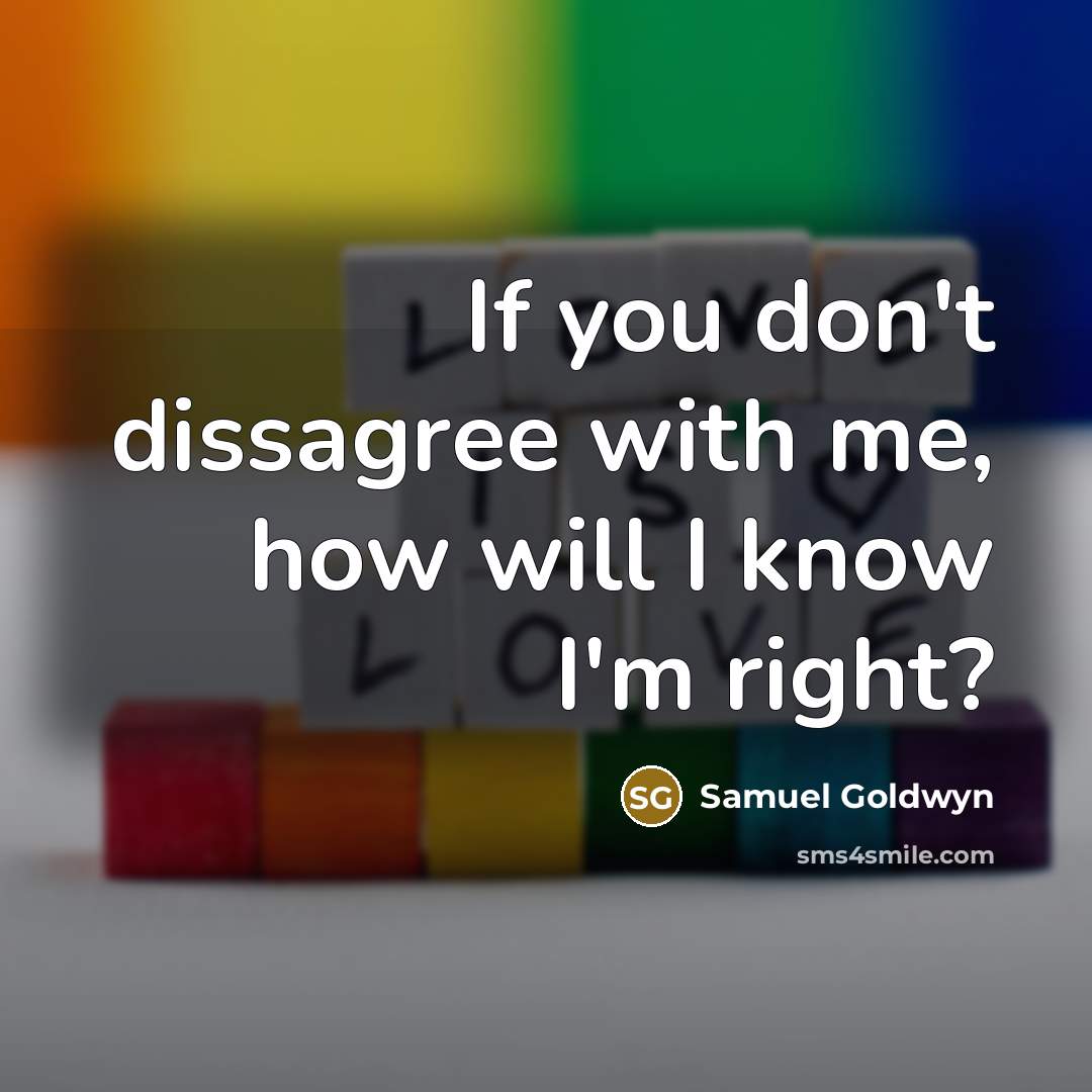 “If you don't dissagree with me, how will I know…” quote by Samuel Goldwyn