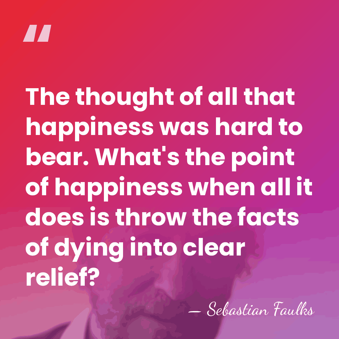 The thought of all that happiness was hard to bear. What's the&hellip; - Sebastian Faulks