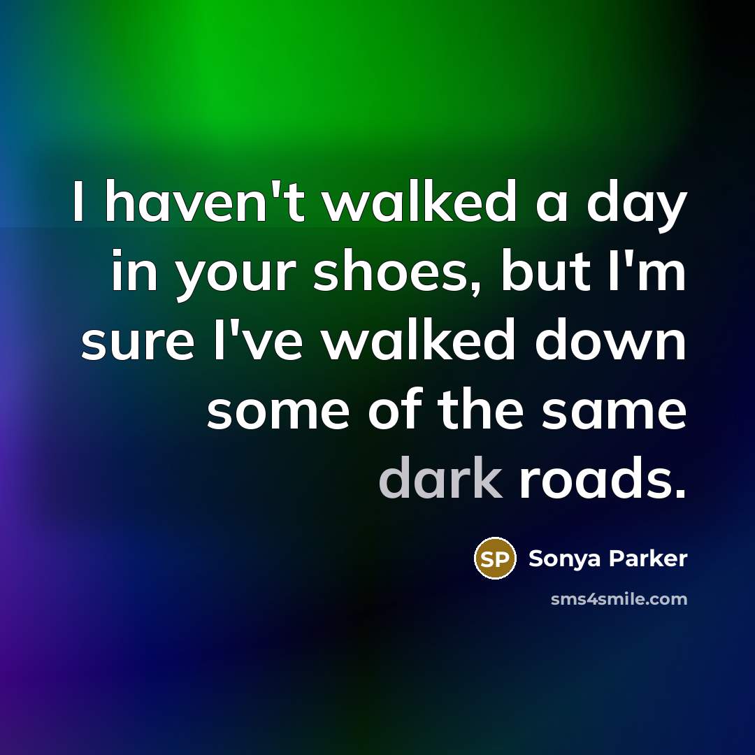 “I haven't walked a day in your shoes, but I'm…” quote by Sonya Parker