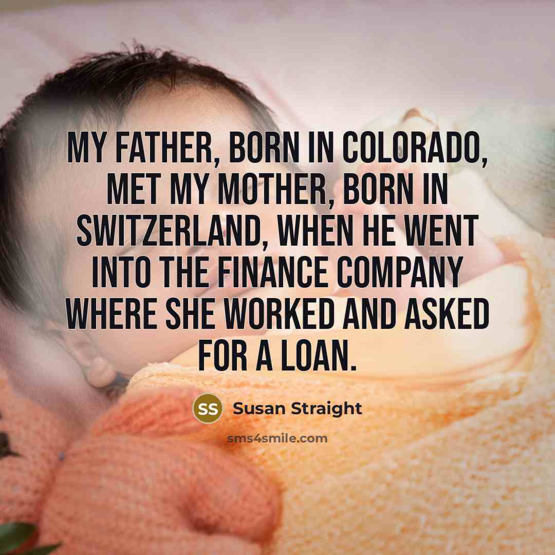 “My father, born in Colorado, met my mother, born in…” quote by Susan Straight