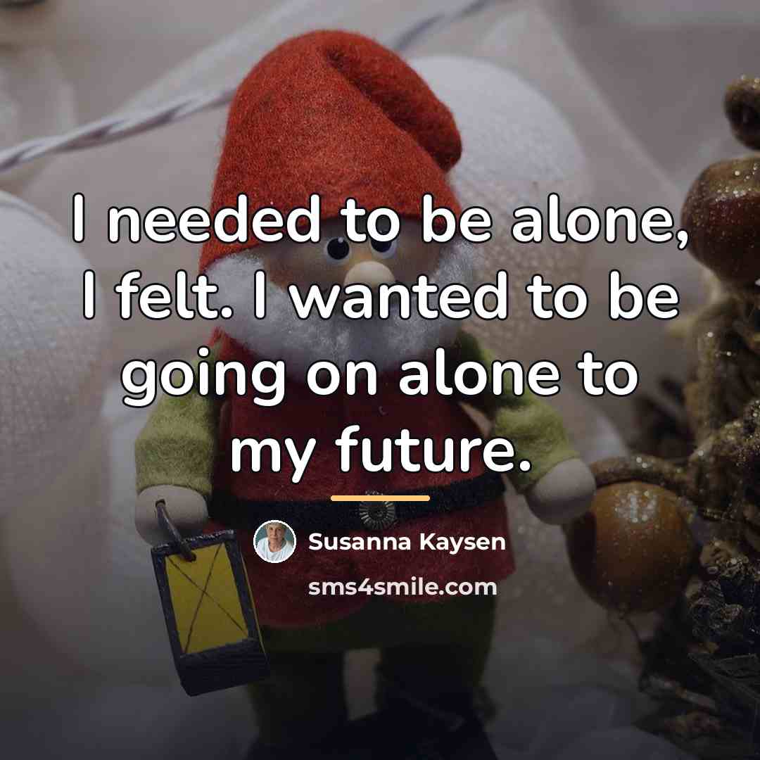 “I needed to be alone, I felt. I wanted to…” quote by Susanna Kaysen