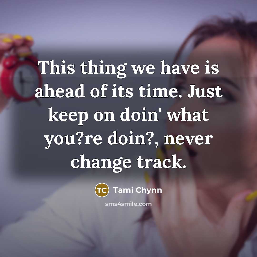 “This thing we have is ahead of its time. Just…” quote by Tami Chynn