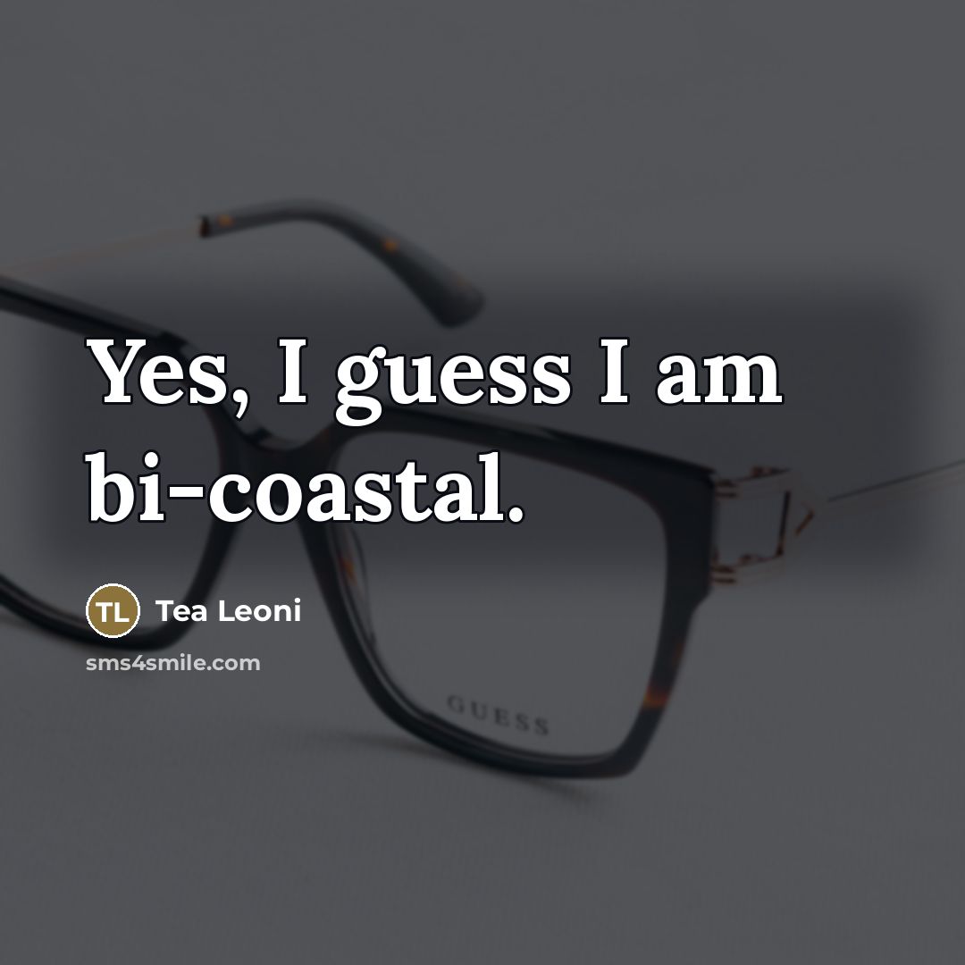 “Yes, I guess I am bi-coastal.…” quote by Tea Leoni