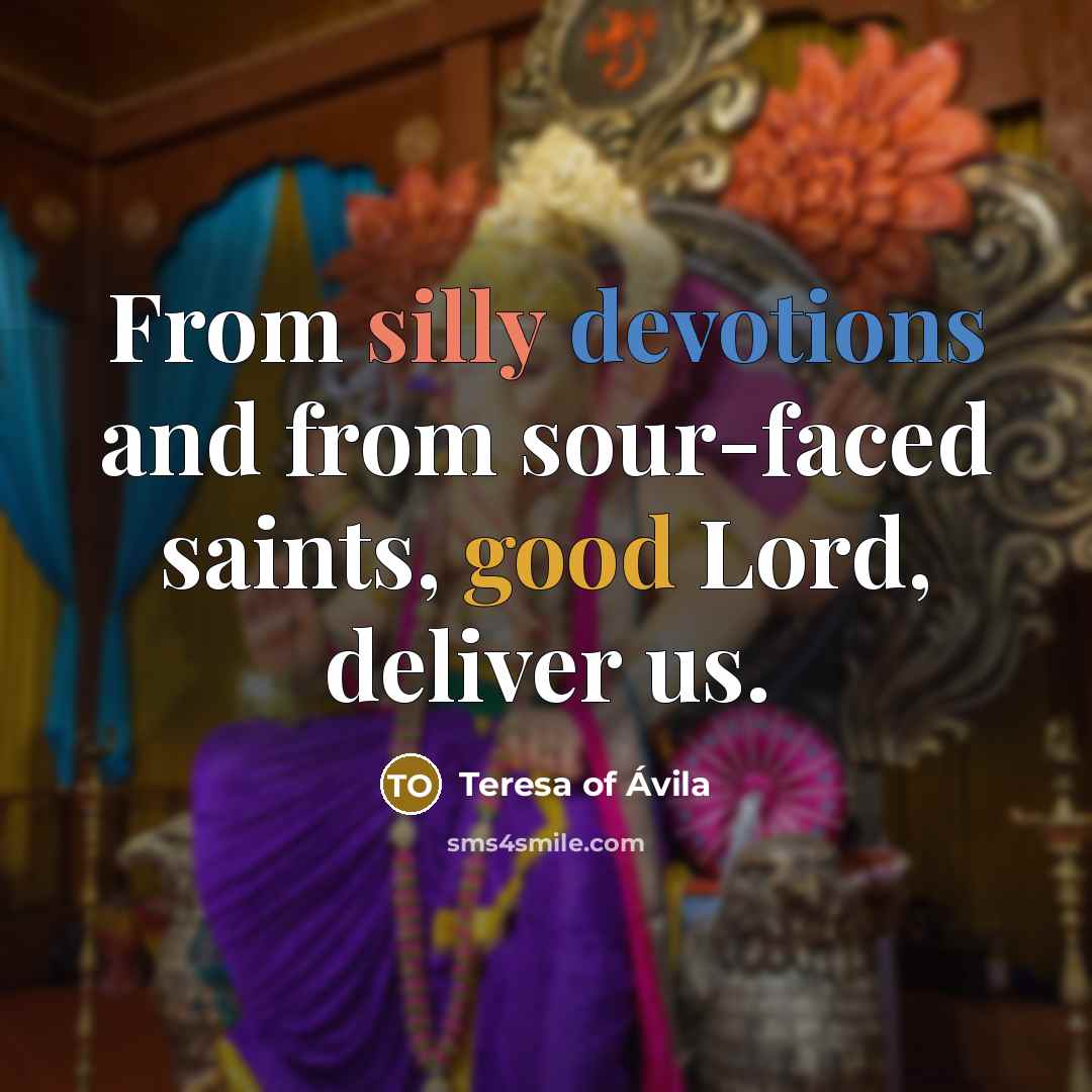 “From silly devotions and from sour-faced saints, good Lord, deliver us.” quote by Teresa of Avila