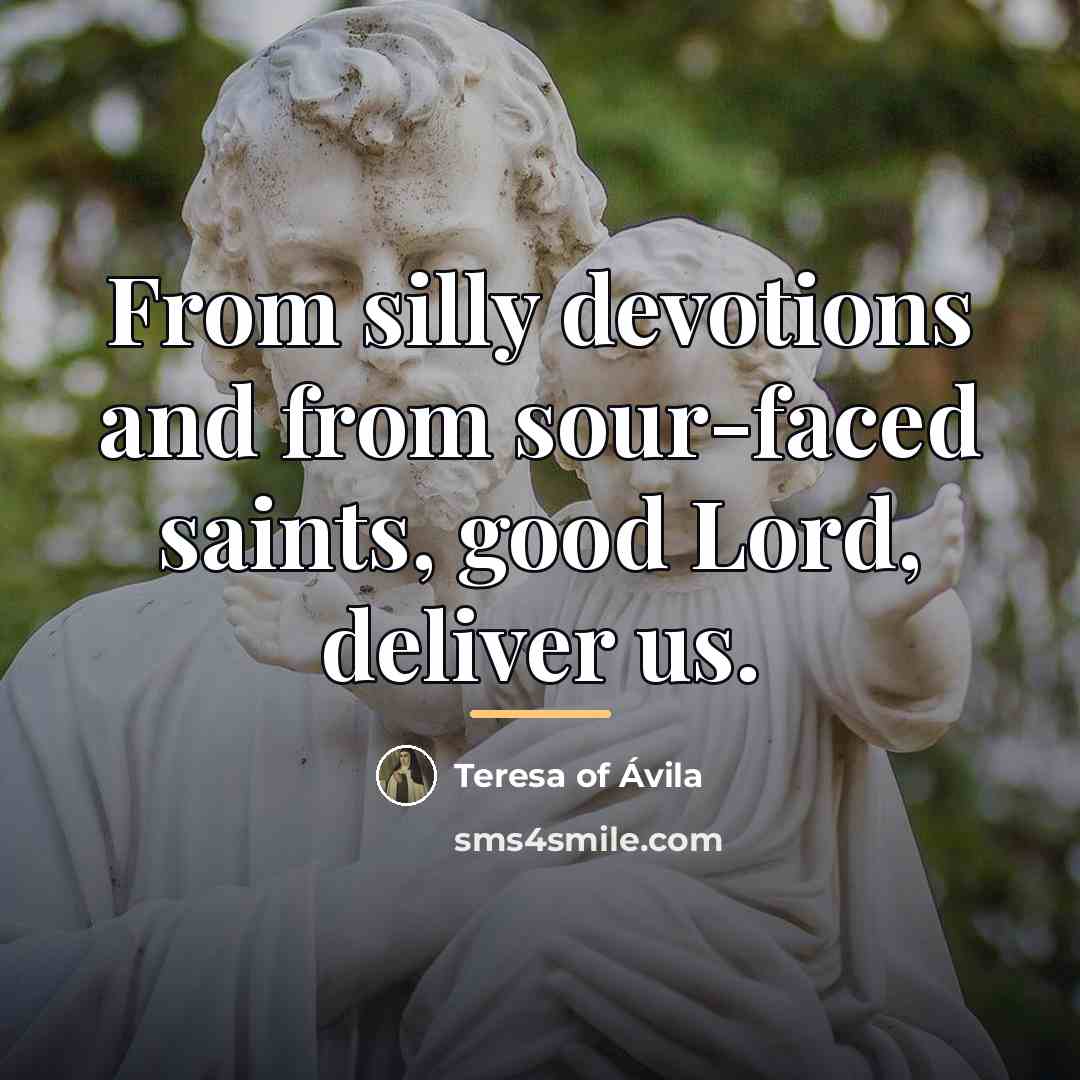 “From silly devotions and from sour-faced saints, good Lord, deliver…” quote by Teresa of Avila
