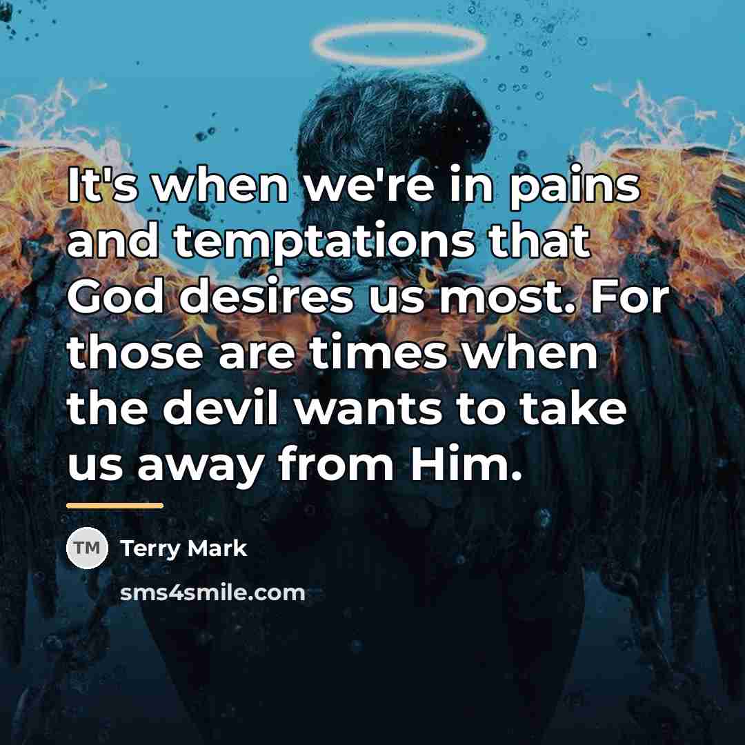 “It's when we're in pains and temptations that God desires…” quote by Terry Mark