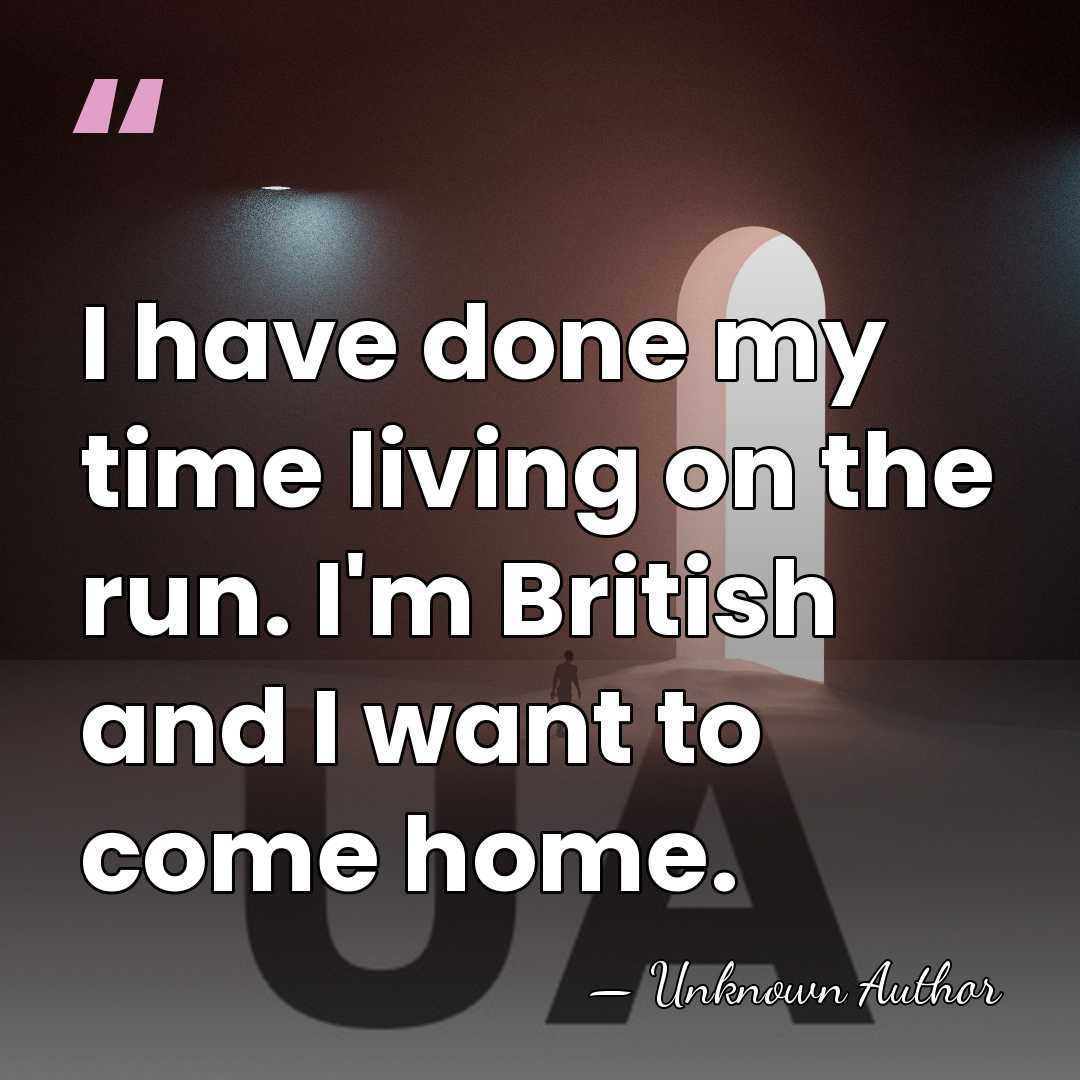 I have done my time living on the run. I'm British and&hellip; - Unknown Author