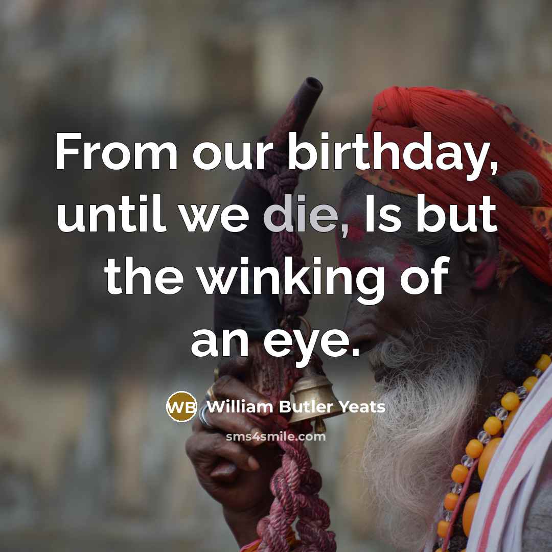 “From our birthday, until we die, Is but the winking…” quote by William Butler Yeats