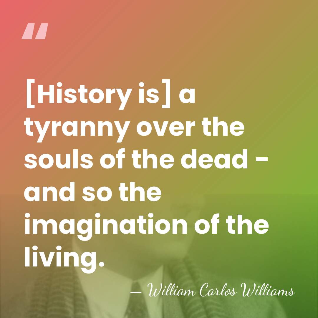 [History is] a tyranny over the souls of the dead - and&hellip; - William Carlos Williams