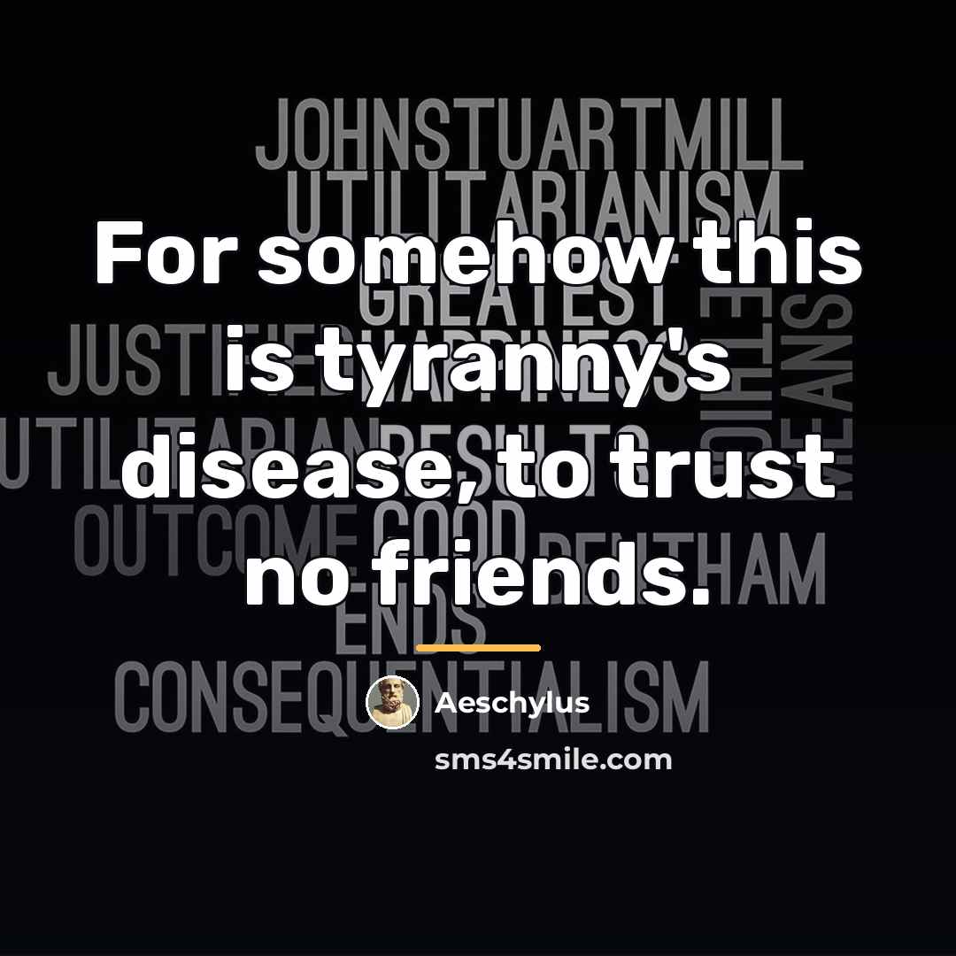 “For somehow this is tyranny's disease, to trust no friends.…” quote by Aeschylus