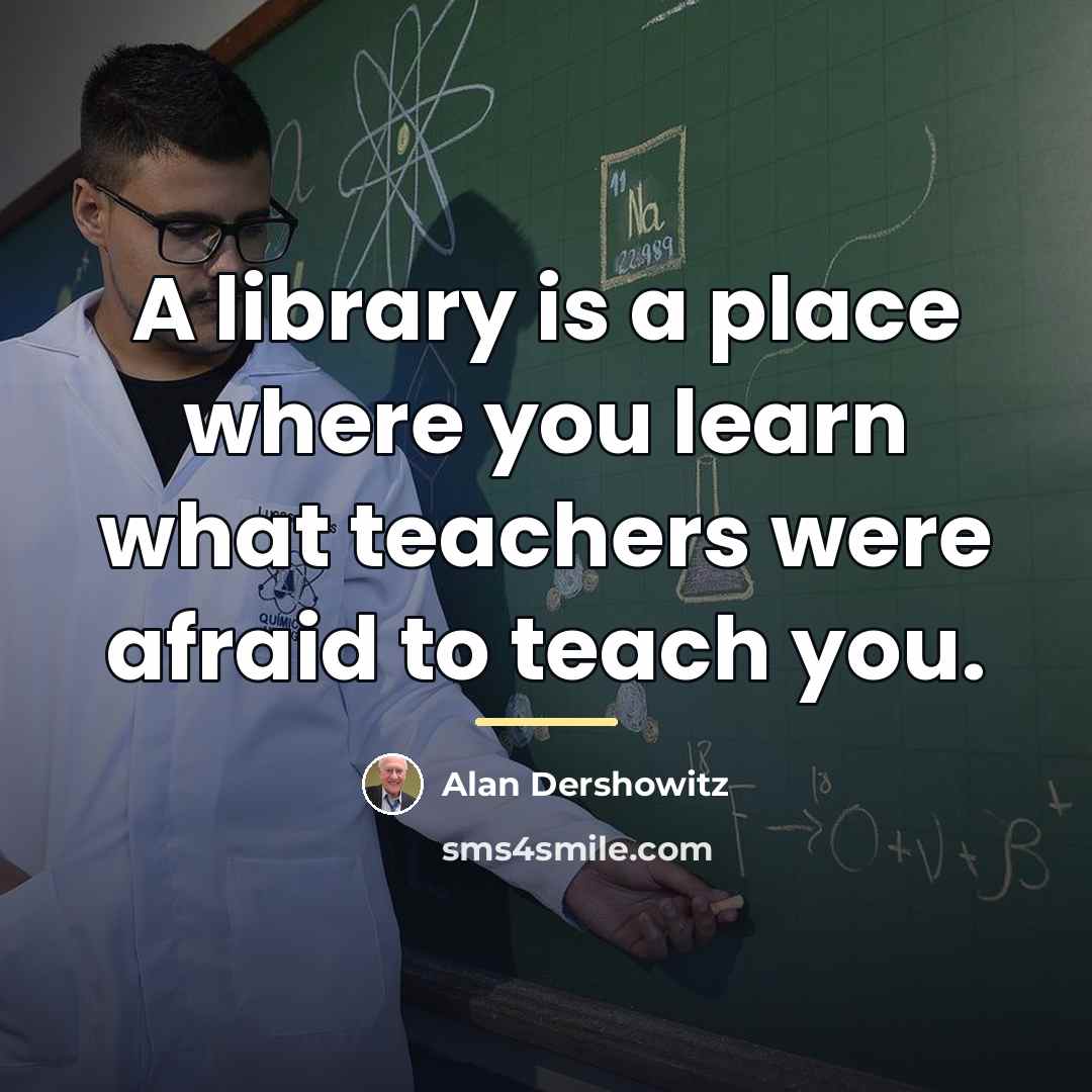 “A library is a place where you learn what teachers…” quote by Alan Dershowitz