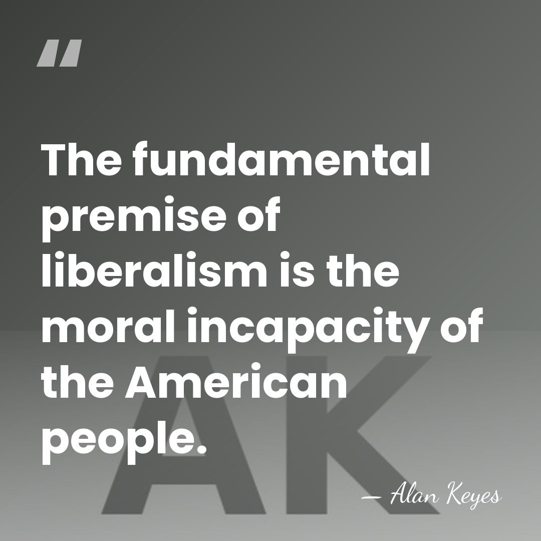 The fundamental premise of liberalism is the moral incapacity of the American&hellip; - Alan Keyes