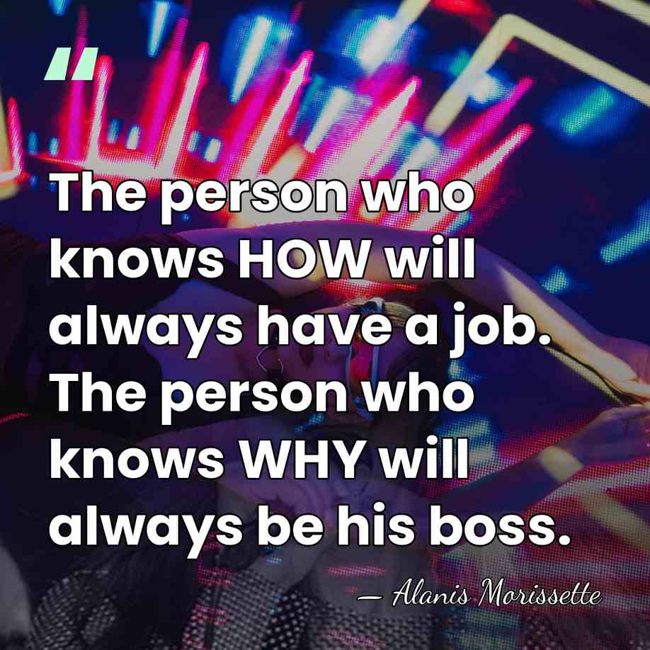 The person who knows HOW will always have a job. The person&hellip; - Alanis Morissette