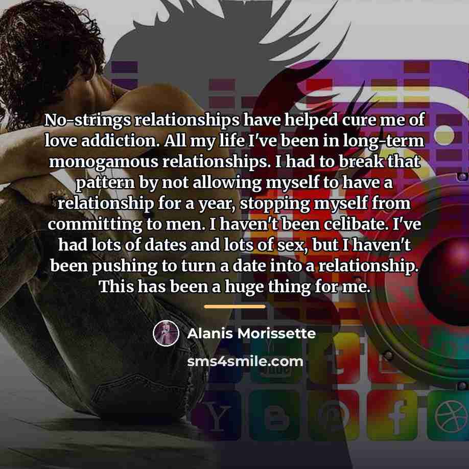 “No-strings relationships have helped cure me of love addiction. All…” quote by Alanis Morissette