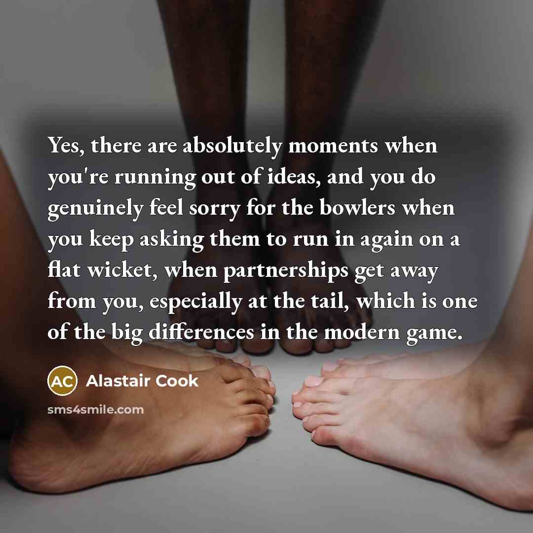 “Yes, there are absolutely moments when you're running out of…” quote by Alastair Cook