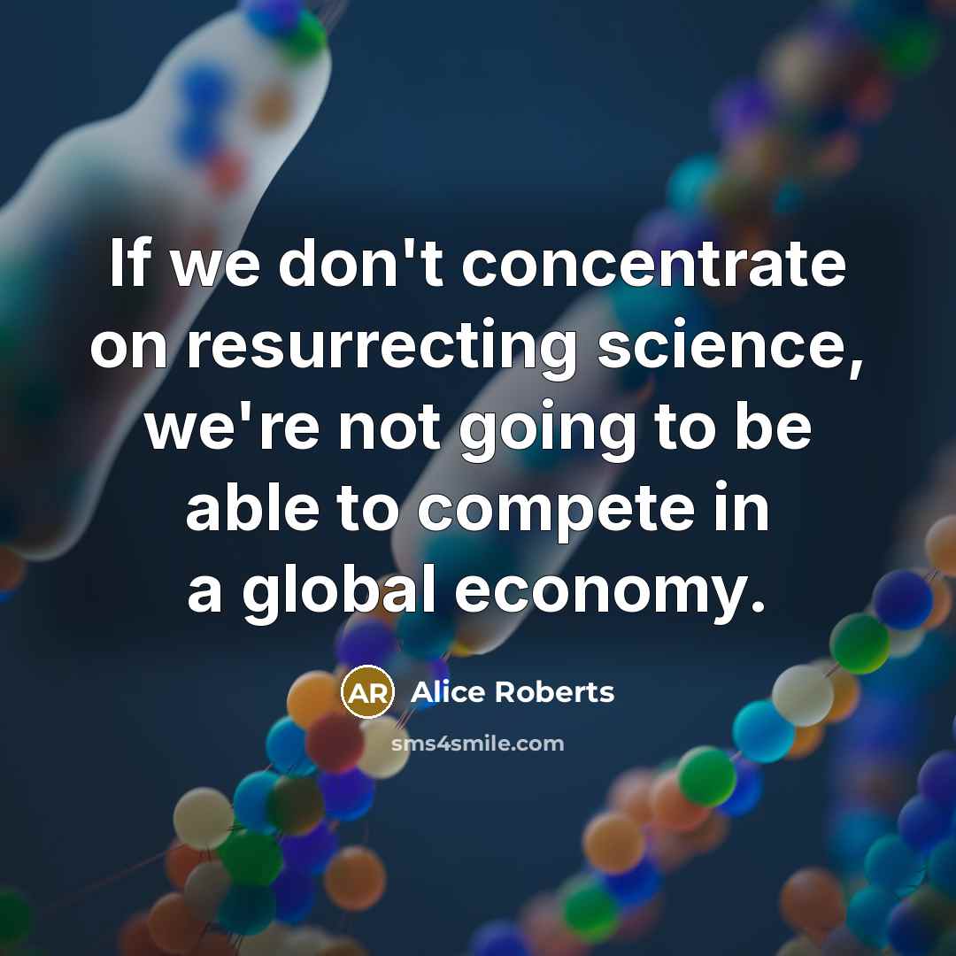 “If we don't concentrate on resurrecting science, we're not going…” quote by Alice Roberts