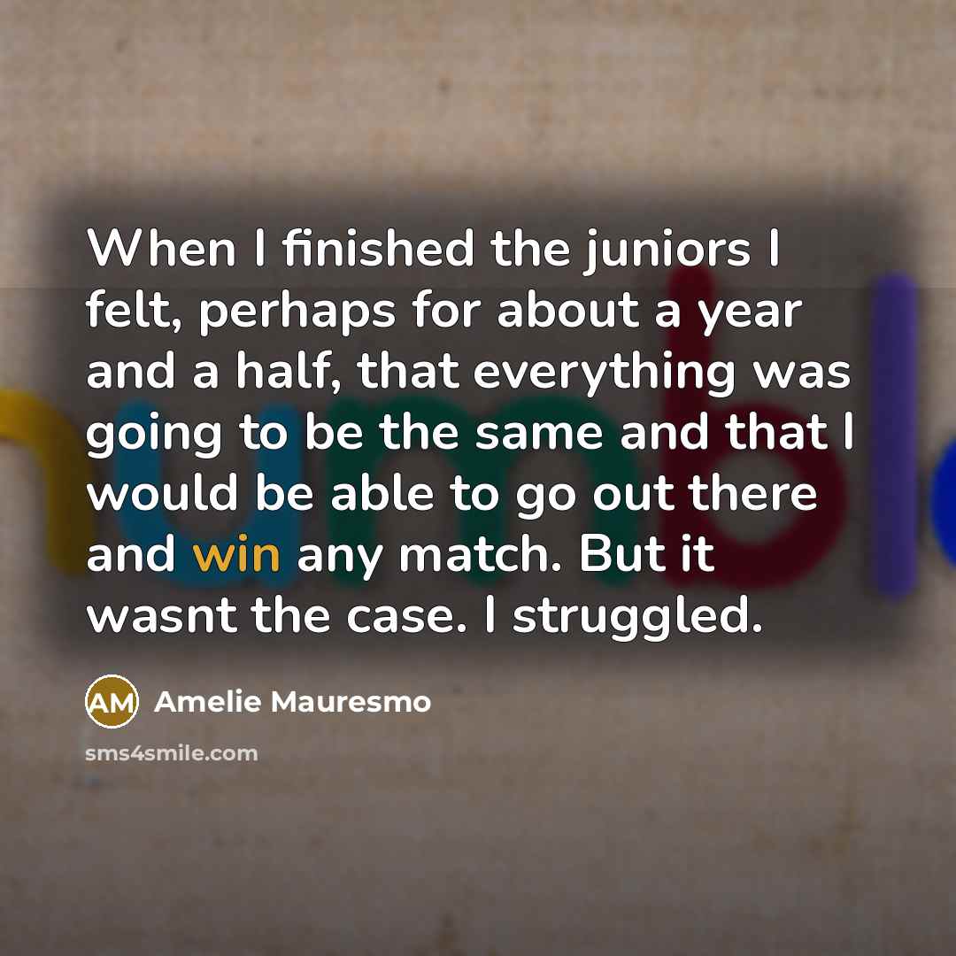 “When I finished the juniors I felt, perhaps for about…” quote by Amelie Mauresmo