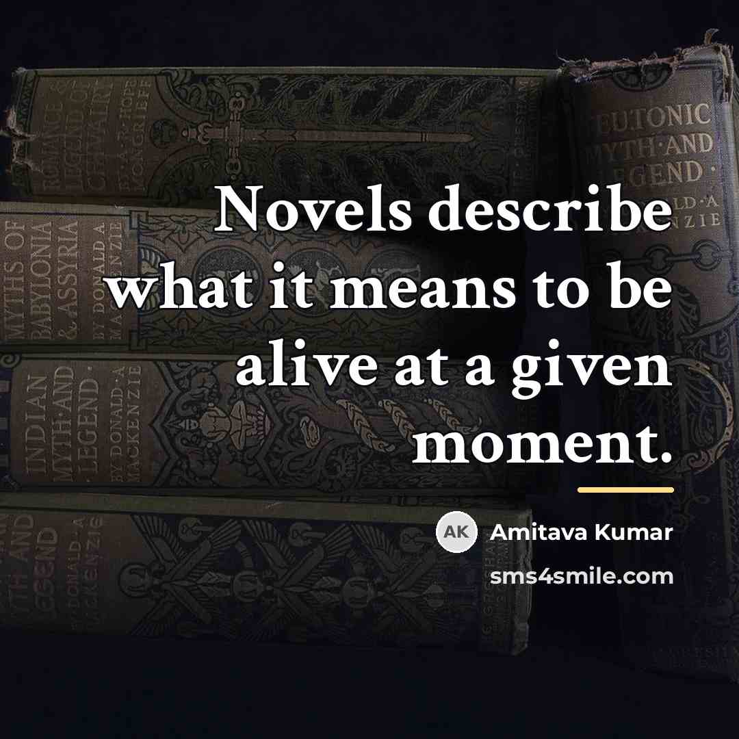 “Novels describe what it means to be alive at a…” quote by Amitava Kumar