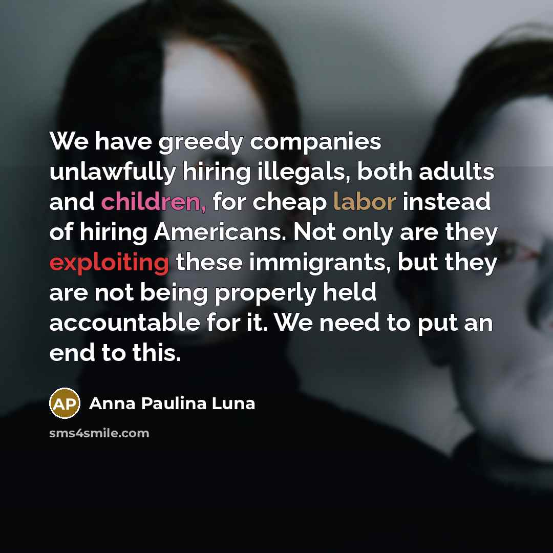 “We have greedy companies unlawfully hiring illegals, both adults and…” quote by Anna Paulina Luna