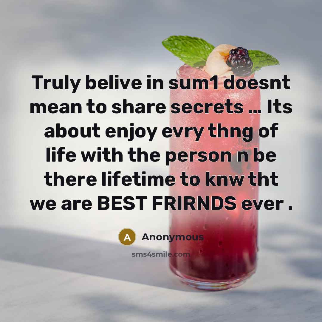 “Truly belive in sum1 doesnt mean to share secrets … Its about enjoy evry thng of life with the person n be there lifetime to knw tht we are BEST FRIRNDS ever .” quote by Anonymous