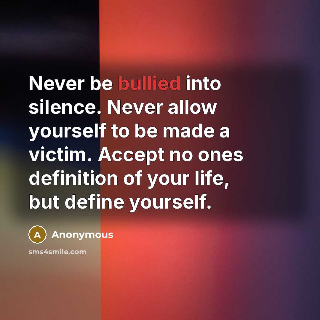 “Never be bullied into silence. Never allow yourself to be made a victim. Accept no ones definition of your life, but define yourself.” quote by Anonymous