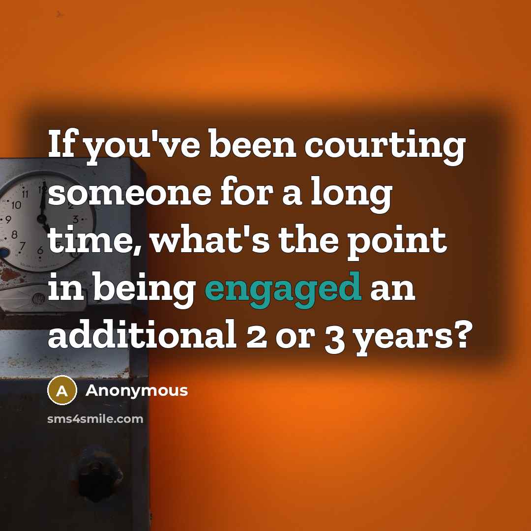 “If you've been courting someone for a long time, what's the point in being engaged an additional 2 or 3 years?” quote by Anonymous