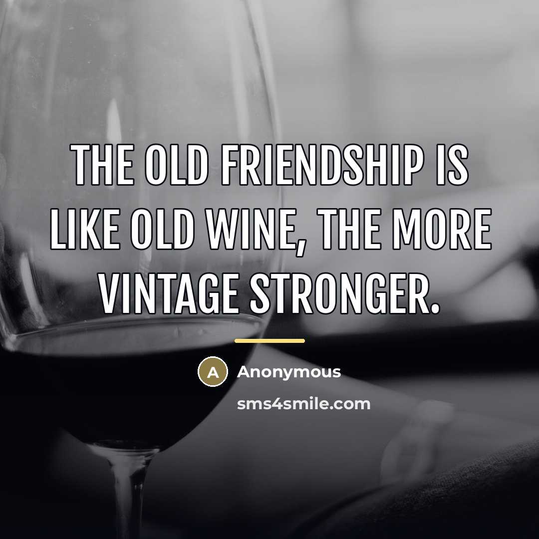 “The old friendship is like old wine, the more vintage…” quote by Anonymous