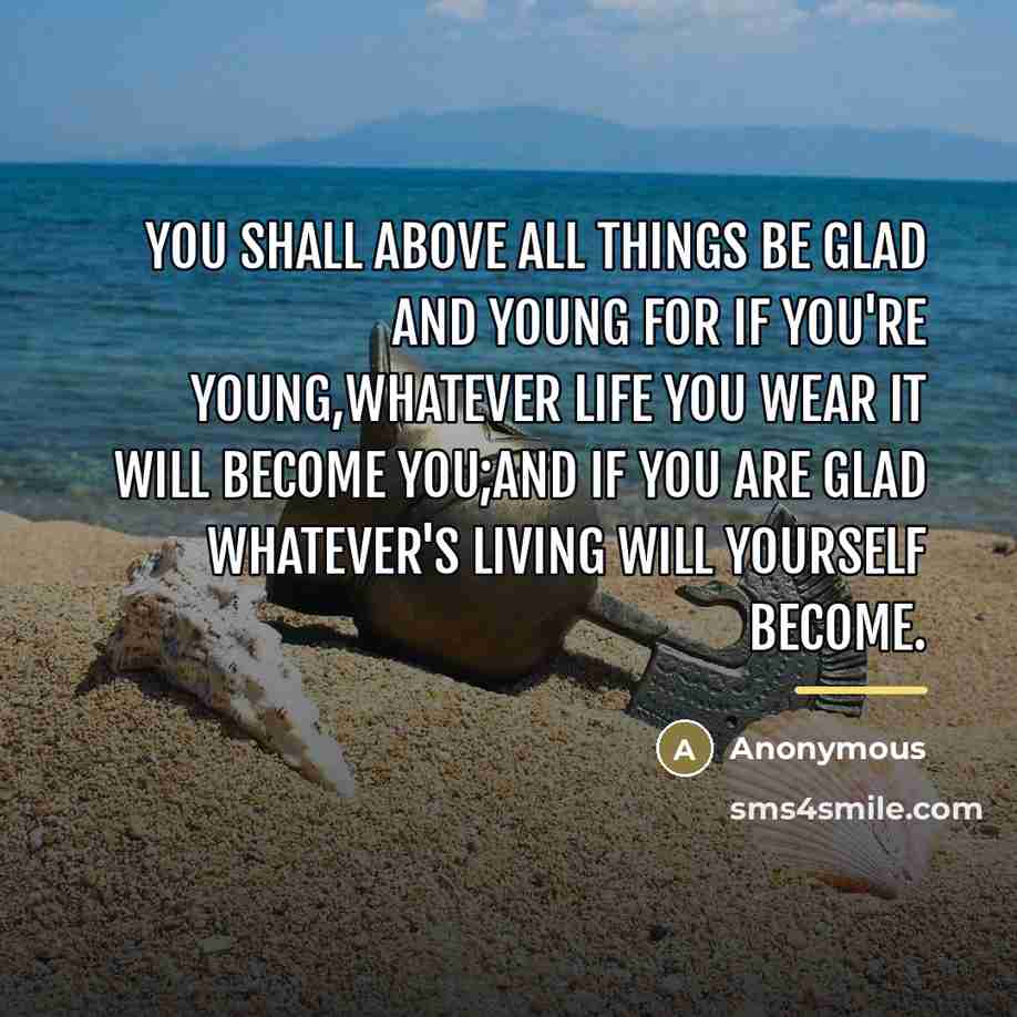 “you shall above all things be glad and young For…” quote by Anonymous