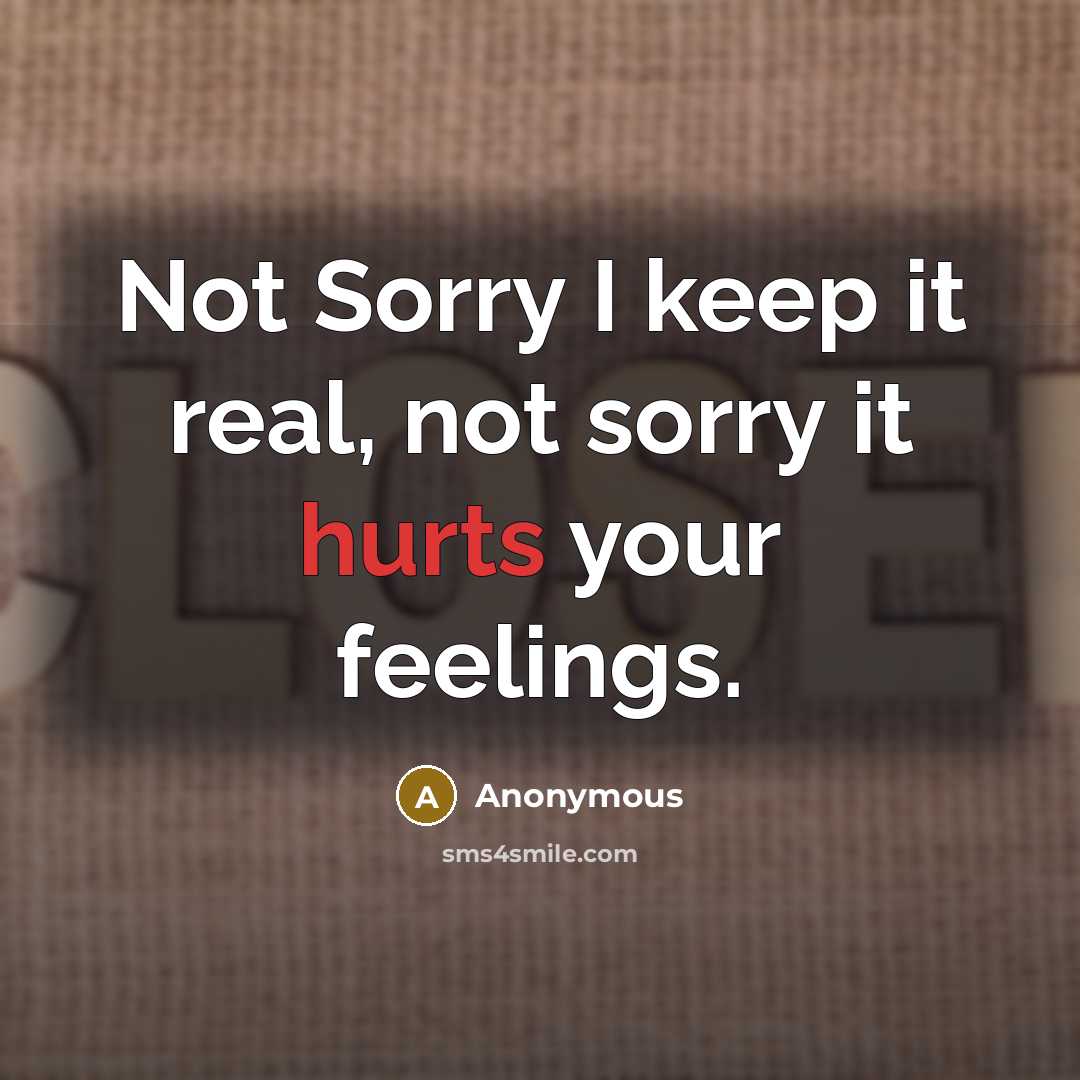 “Not Sorry I keep it real, not sorry it hurts your feelings.” quote by Anonymous