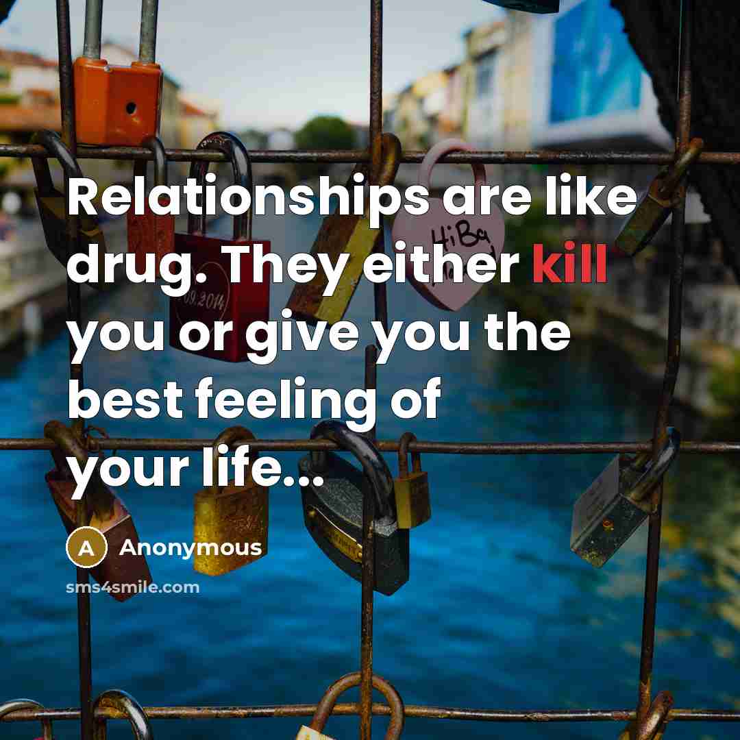 “Relationships are like drug. They either kill you or give…” quote by Anonymous