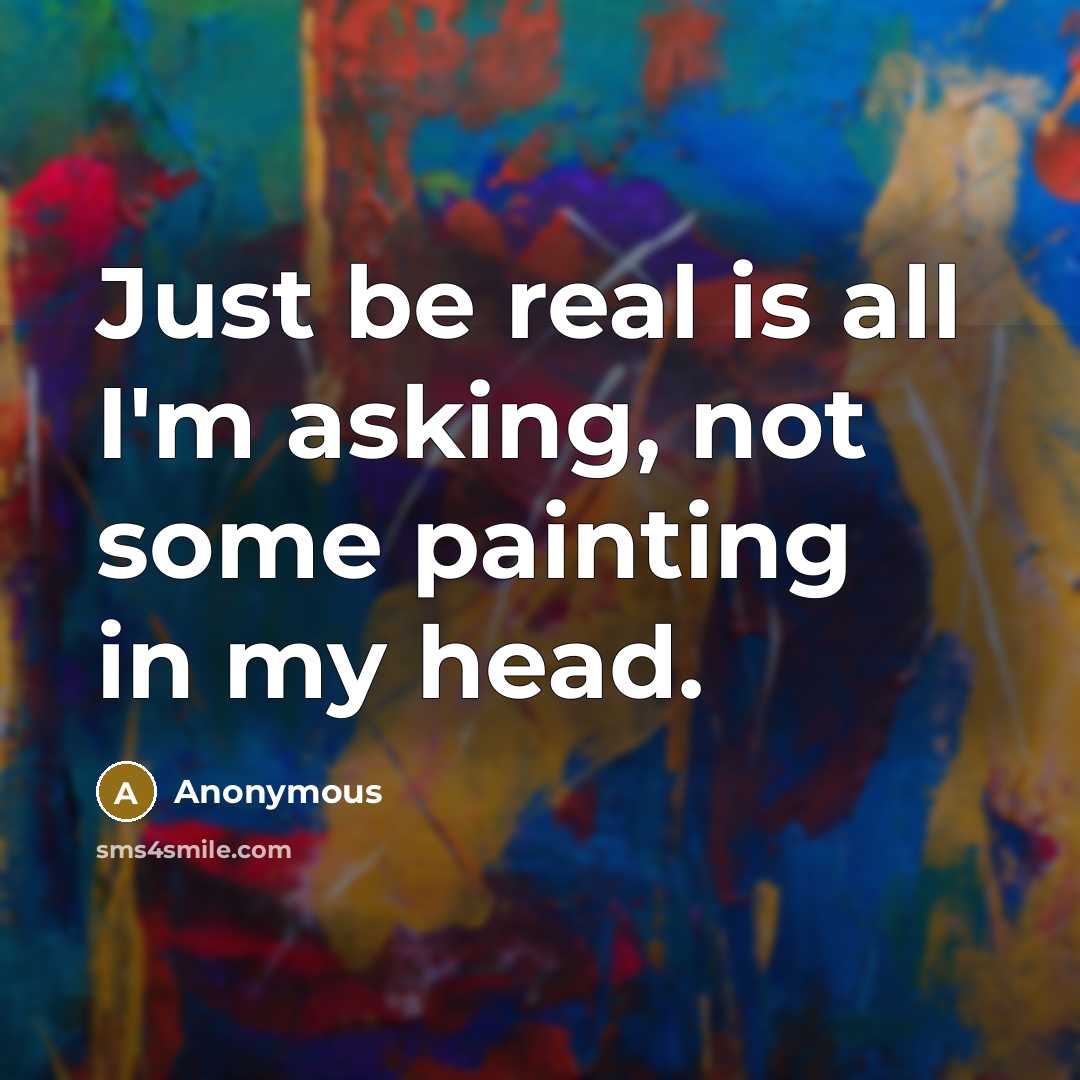 “Just be real is all I'm asking, not some painting…” quote by Anonymous