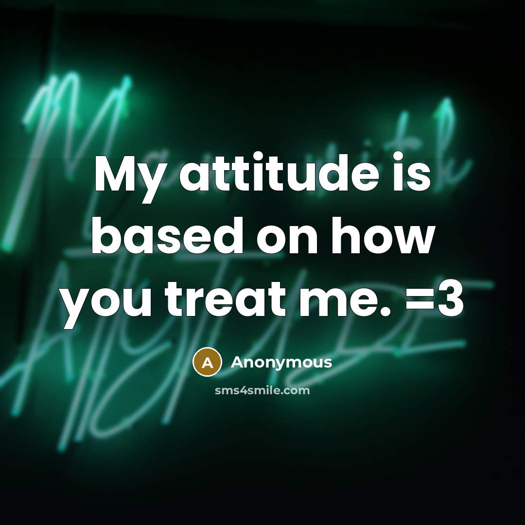 “My attitude is based on how you treat me. =3…” quote by Anonymous