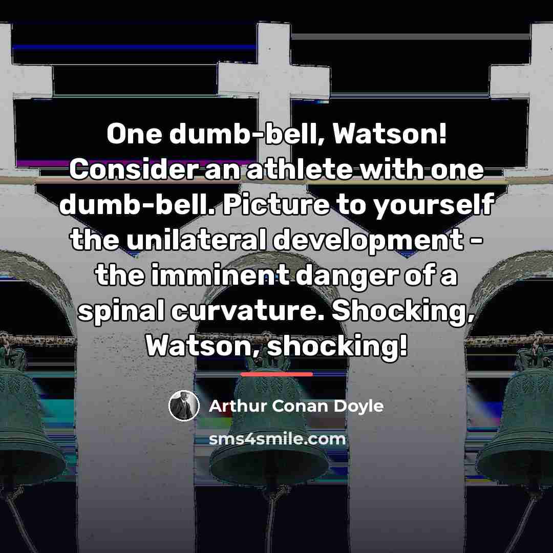 “One dumb-bell, Watson! Consider an athlete with one dumb-bell. Picture…” quote by Arthur Conan Doyle