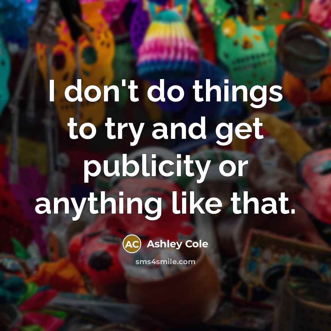 “I don't do things to try and get publicity or…” quote by Ashley Cole
