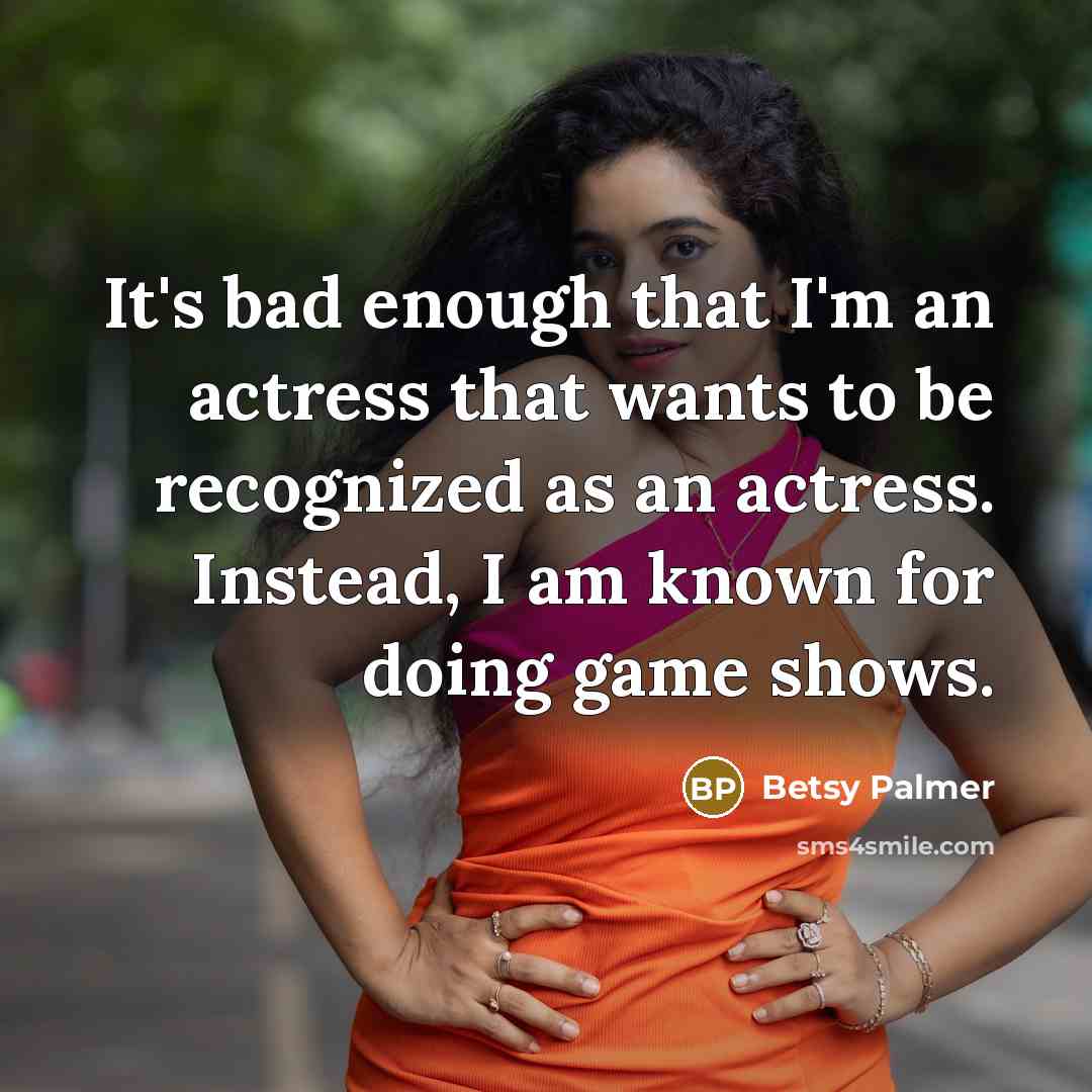 “It's bad enough that I'm an actress that wants to…” quote by Betsy Palmer