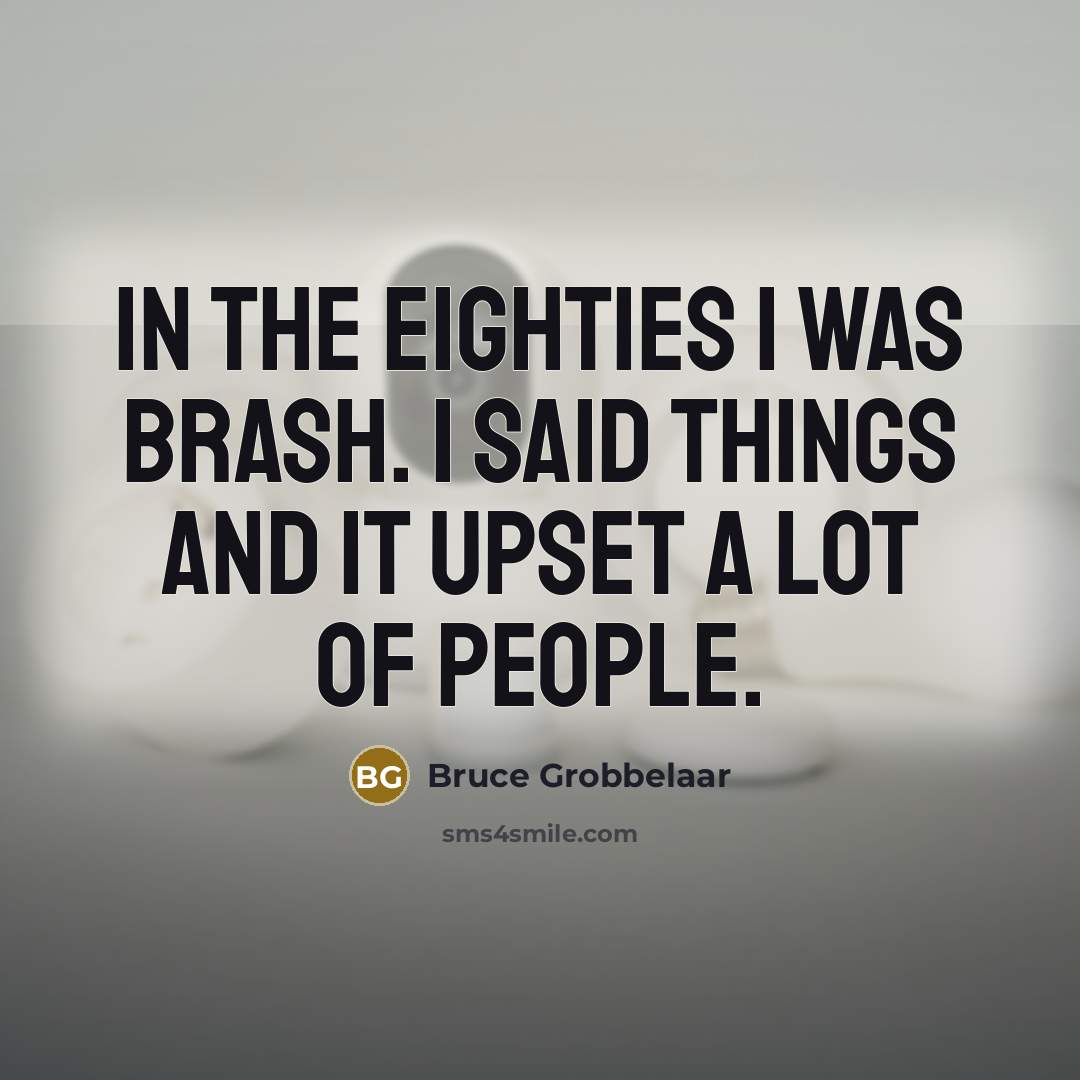 “In the Eighties I was brash. I said things and…” quote by Bruce Grobbelaar