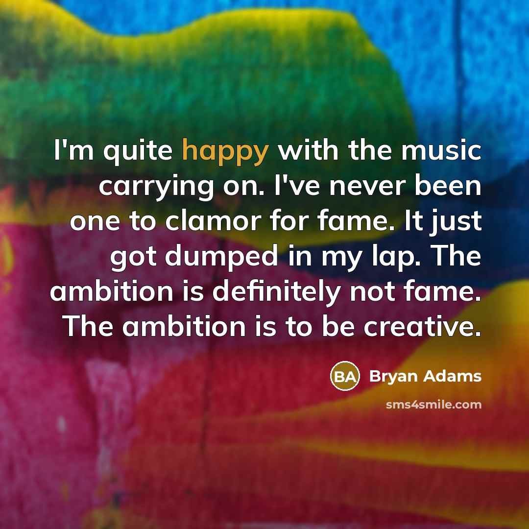 “I'm quite happy with the music carrying on. I've never…” quote by Bryan Adams