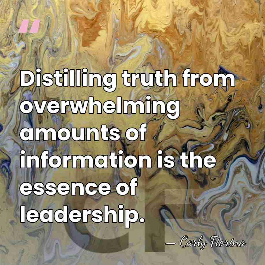 Distilling truth from overwhelming amounts of information is the essence of leadership. - Carly Fiorina