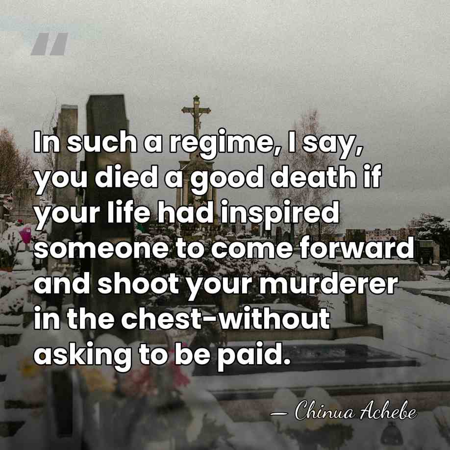 In such a regime, I say, you died a good death if&hellip; - Chinua Achebe