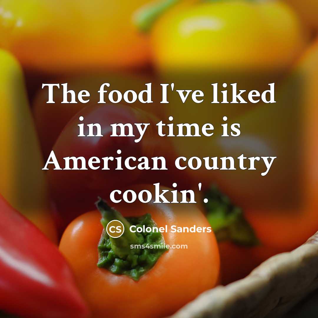 “The food I've liked in my time is American country…” quote by Colonel Sanders