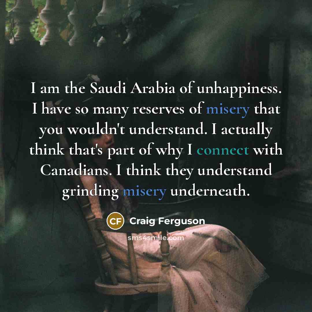 “I am the Saudi Arabia of unhappiness. I have so…” quote by Craig Ferguson