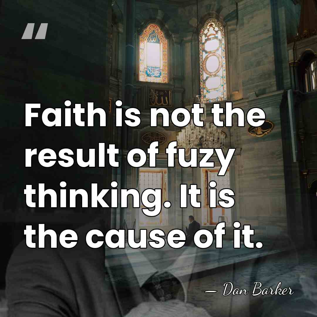 Faith is not the result of fuzy thinking. It is the cause&hellip; - Dan Barker