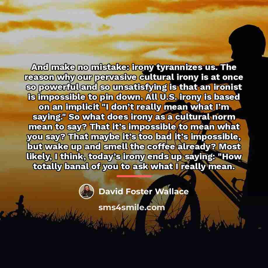 “And make no mistake: irony tyrannizes us. The reason why…” quote by David Foster Wallace