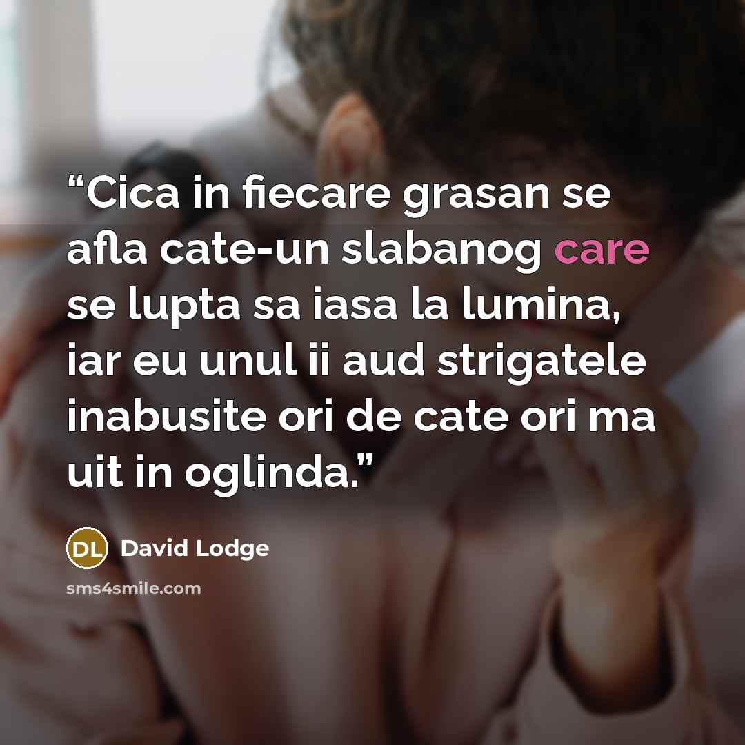 “Cica in fiecare grasan se afla cate-un slabanog care se lupta sa iasa la lumina, iar eu unul ii aud strigatele inabusite ori de cate ori ma uit in oglinda.” quote by David Lodge