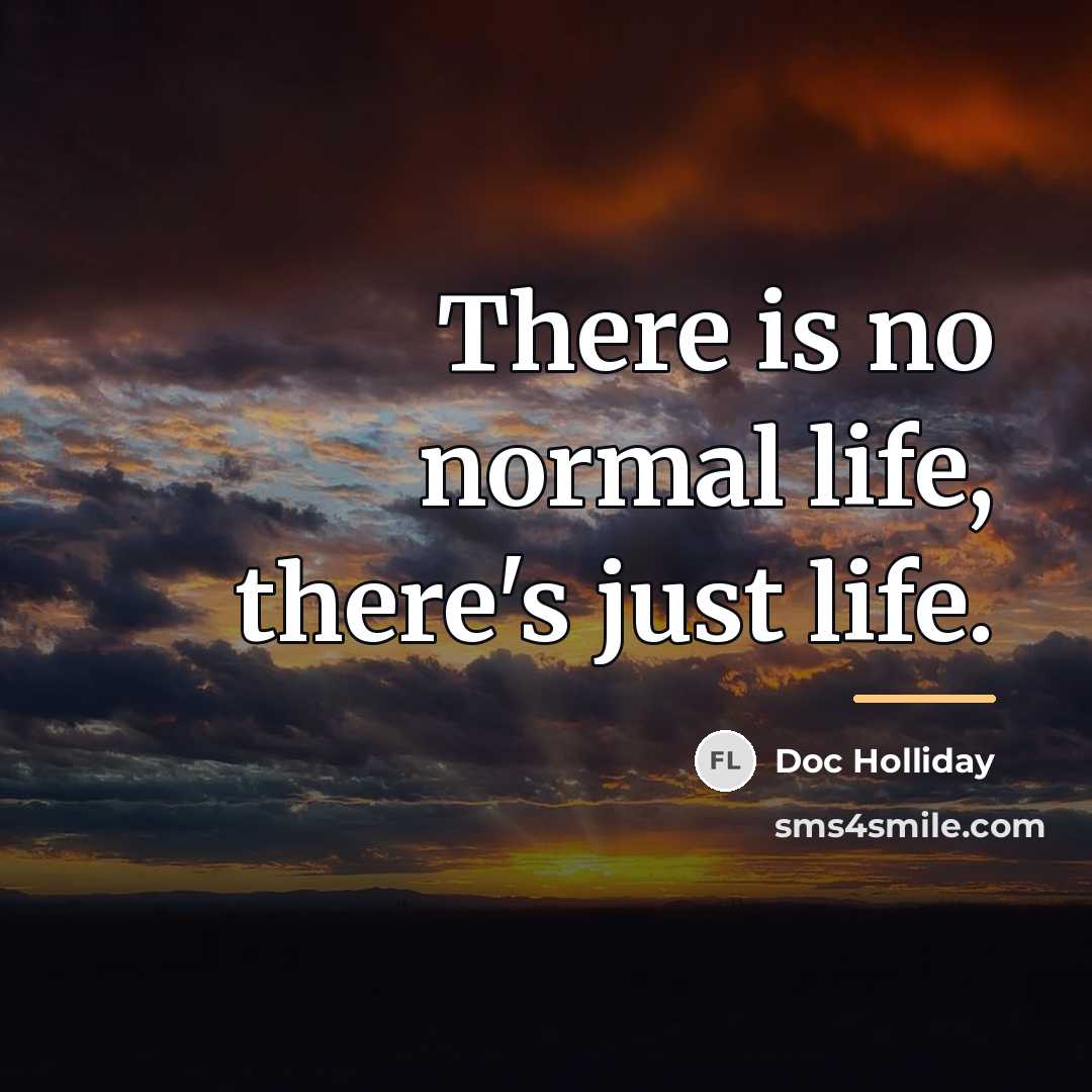 “There is no normal life, there's just life.…” quote by Doc Holliday