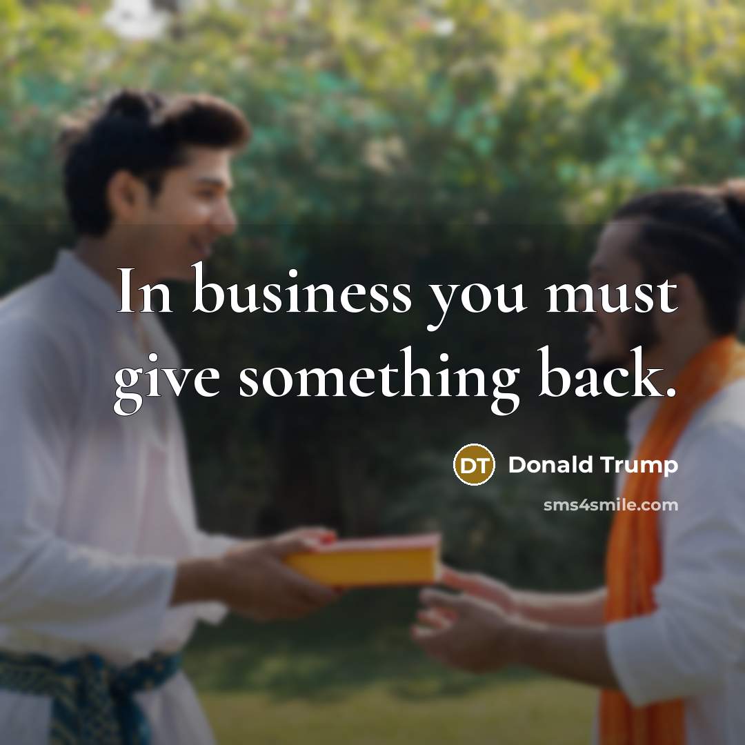 “In business you must give something back.…” quote by Donald Trump